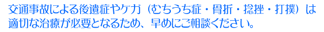 交通事故による後遺症やケガ（むちうち症・骨折・捻挫・打撲）は適切な治療が必要となるため、早めにご相談ください。