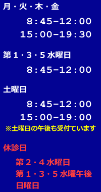 月・火・金・土　8:45～12:00/15:00～19:30　第1・3・5水曜日 8:45～12:00　土曜日　8:45～12:00/15:00～19:00日　休診日　第2・4水曜日/第1・3・5水曜午後/日曜日