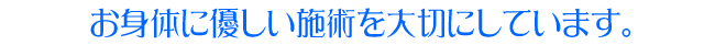 お身体に優しい施術を大切にしています。